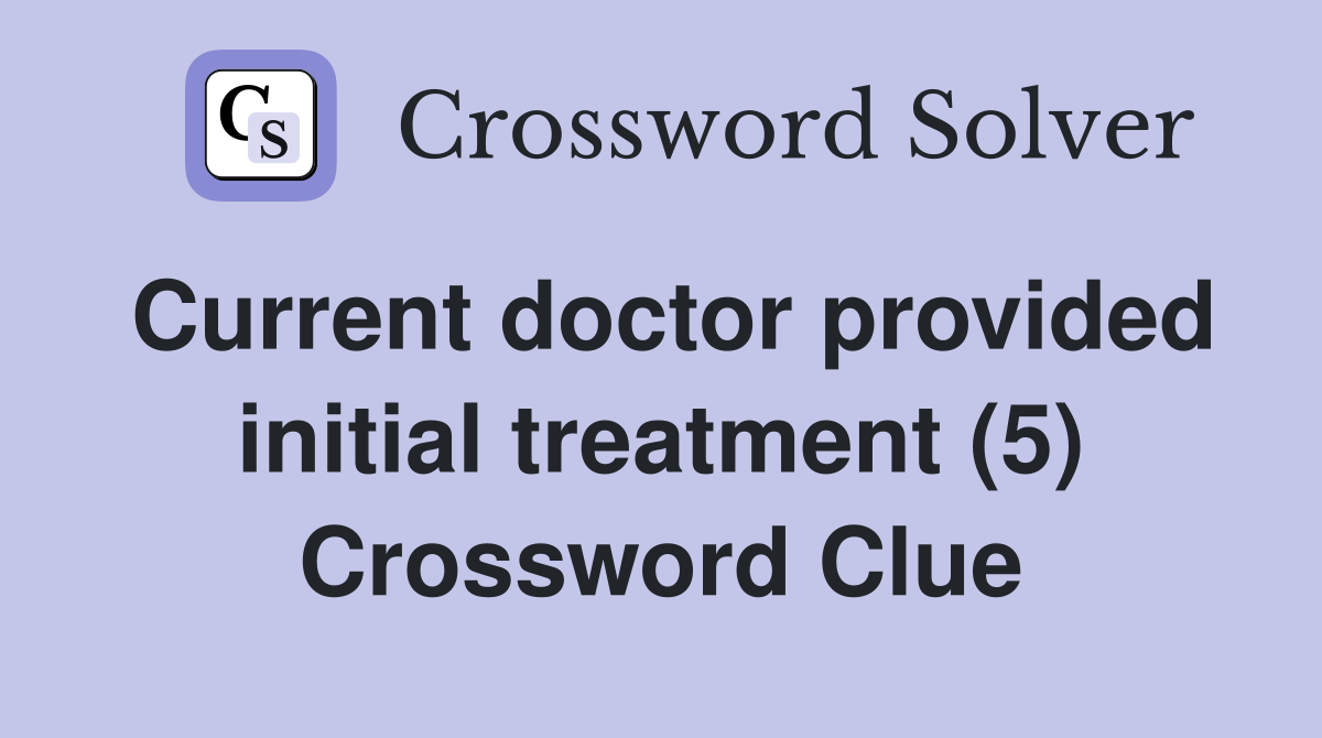 Current doctor provided initial treatment (5) Crossword Clue