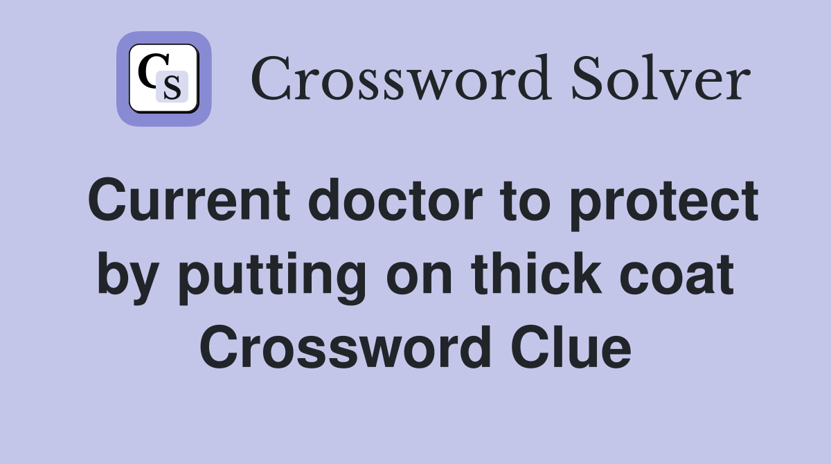 Current doctor to protect by putting on thick coat Crossword Clue