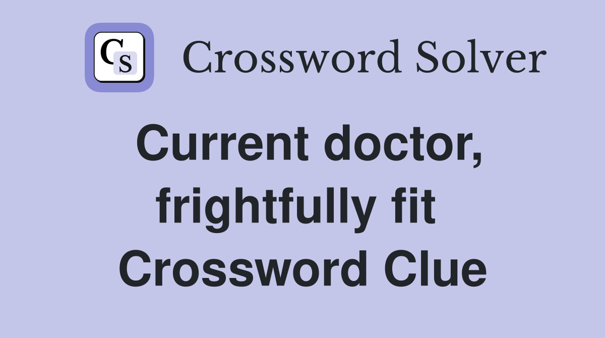 Current doctor, frightfully fit  Crossword Clue