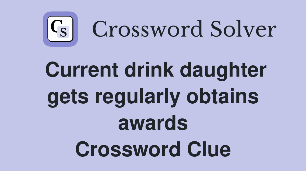 Current drink daughter gets regularly obtains awards Crossword Clue