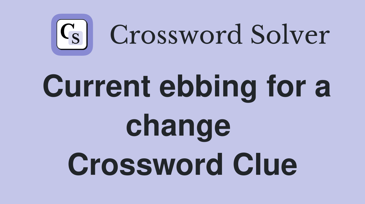 Current ebbing for a change  Crossword Clue