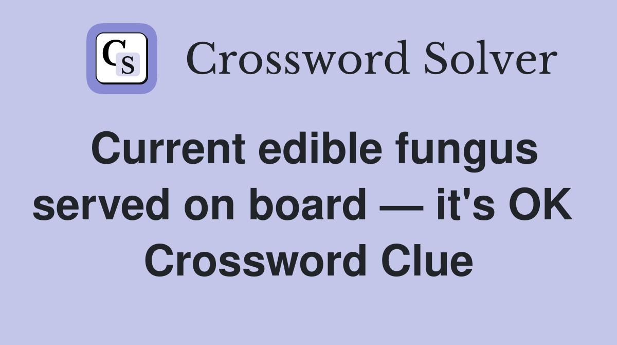Current edible fungus served on board — it's OK  Crossword Clue