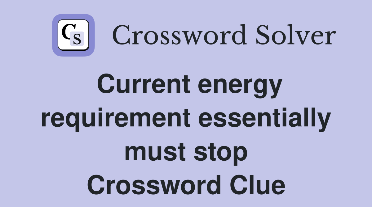Current energy requirement essentially must stop Crossword Clue