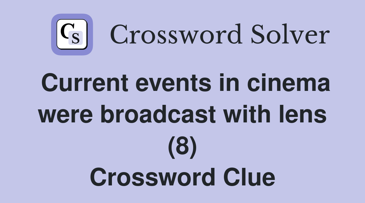Current events in cinema were broadcast with lens (8) Crossword Clue