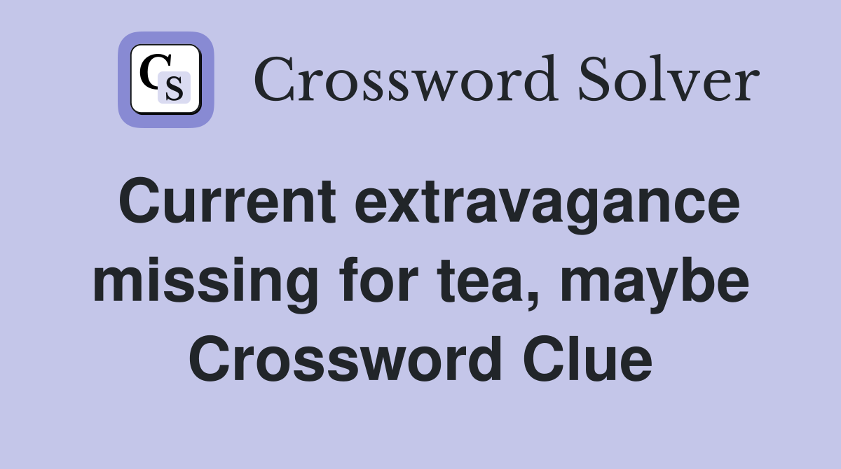 Current extravagance missing for tea, maybe Crossword Clue