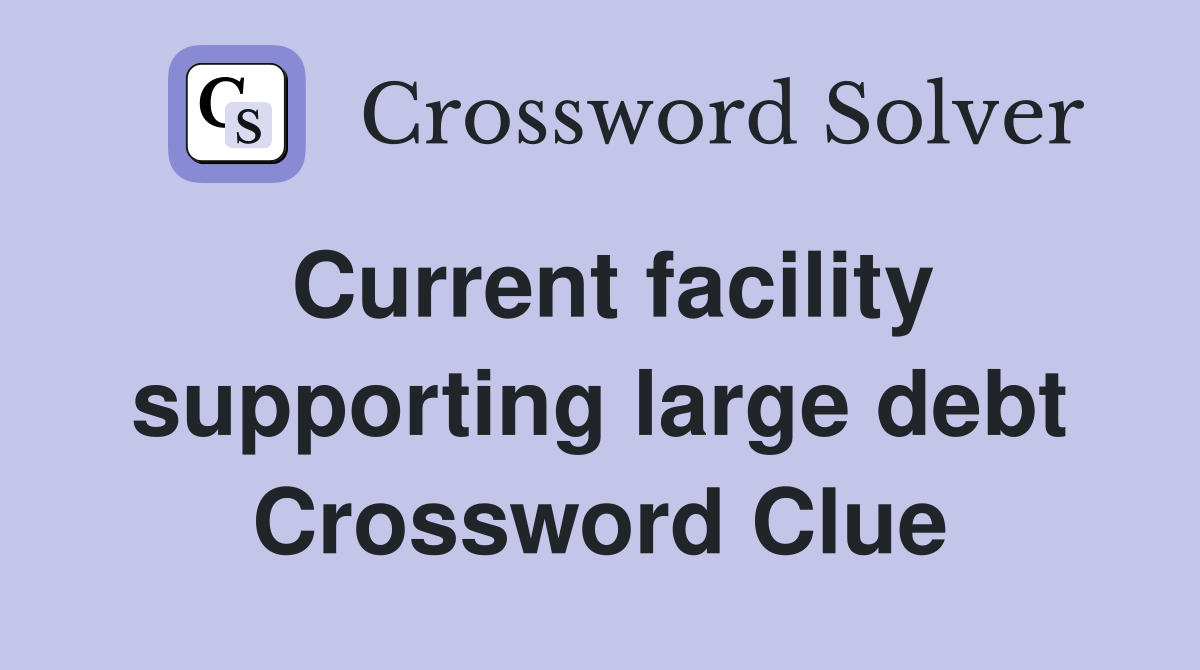 Current facility supporting large debt Crossword Clue