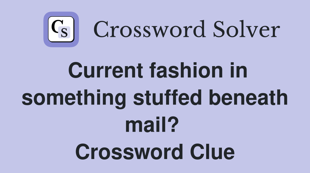 Current fashion in something stuffed beneath mail?  Crossword Clue