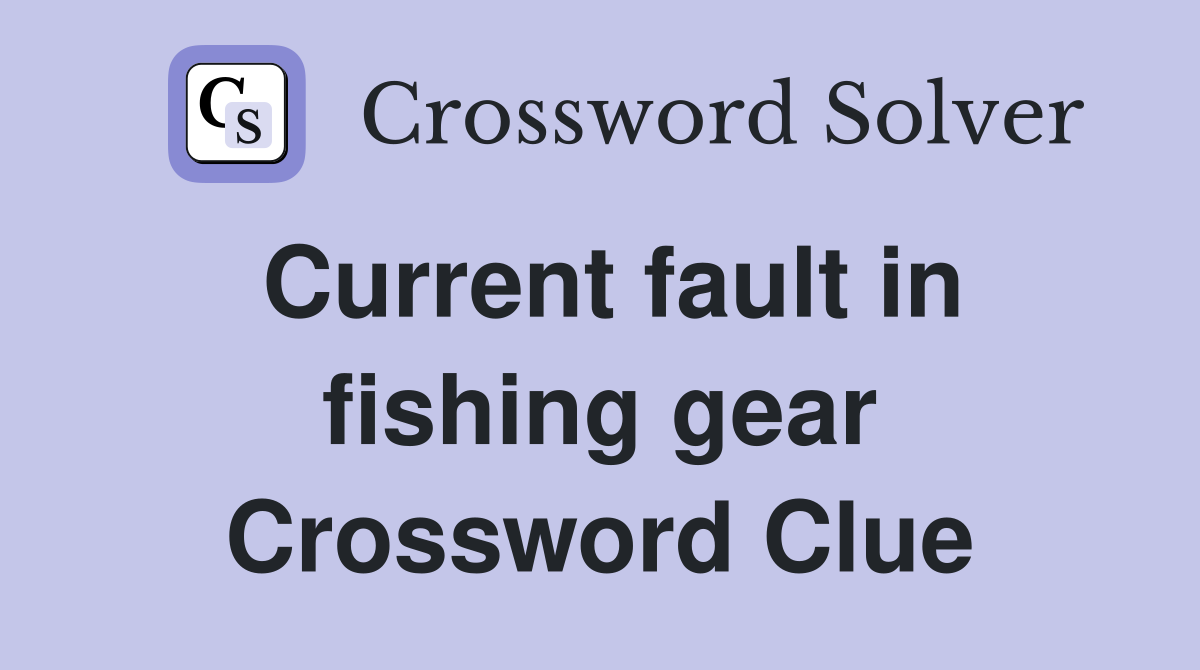 Current fault in fishing gear Crossword Clue