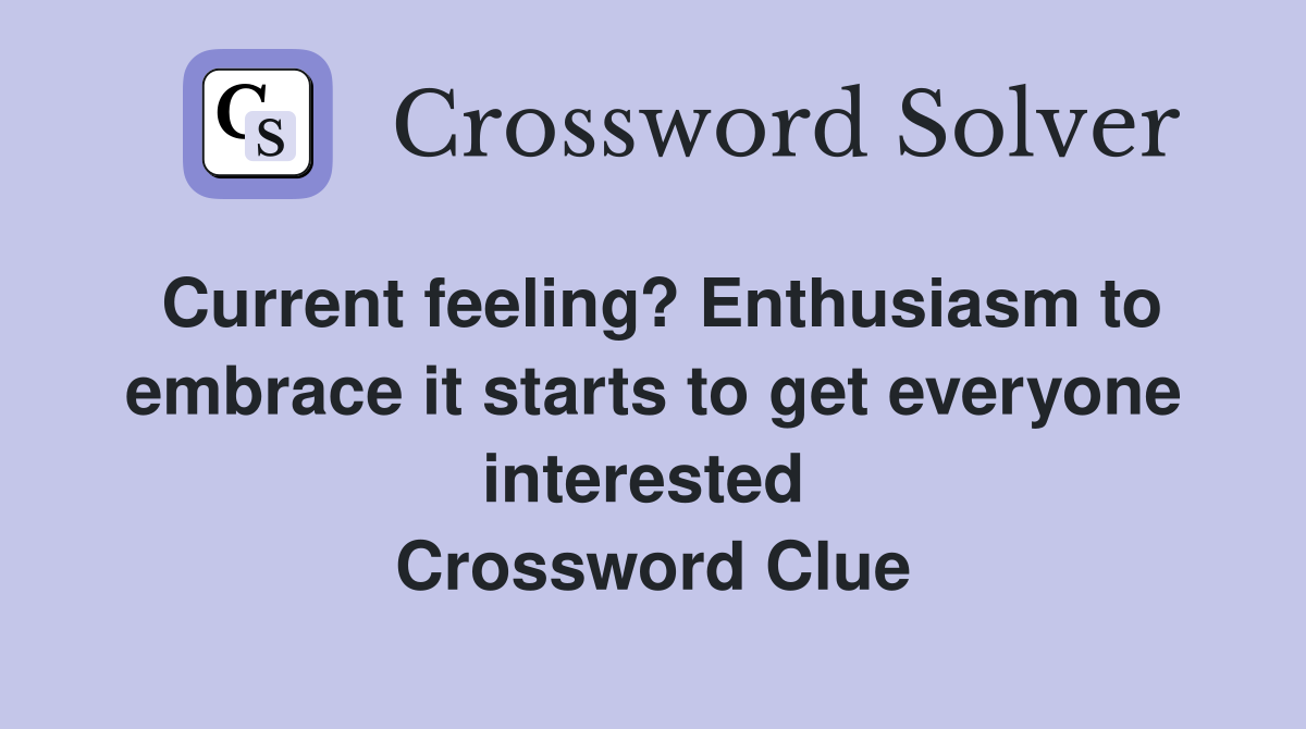 Current feeling? Enthusiasm to embrace it starts to get everyone interested  Crossword Clue