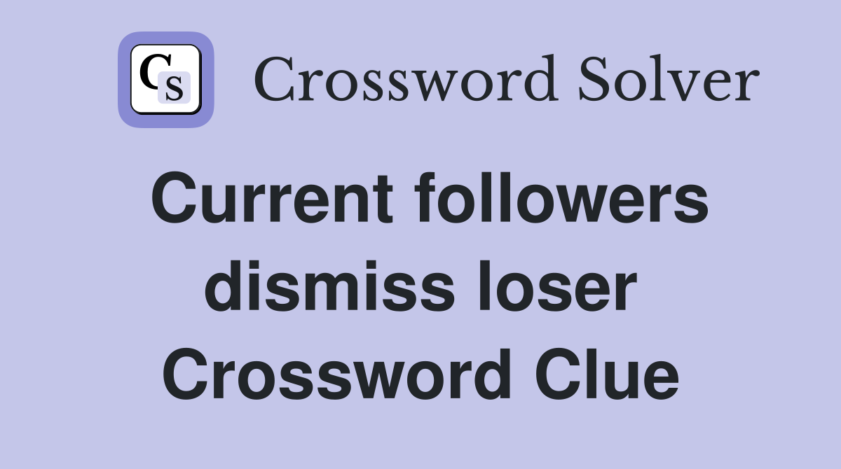 Current followers dismiss loser Crossword Clue