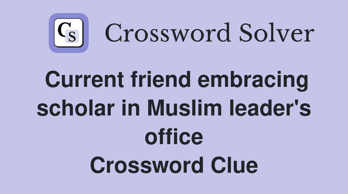 Current friend embracing scholar in Muslim leader's office Crossword Clue