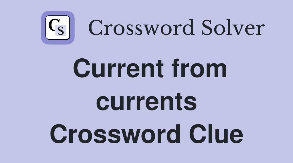 Current from currents Crossword Clue