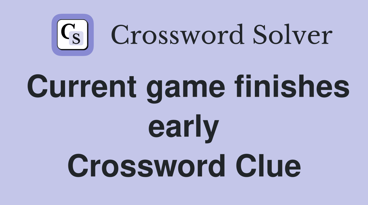 Current game finishes early Crossword Clue