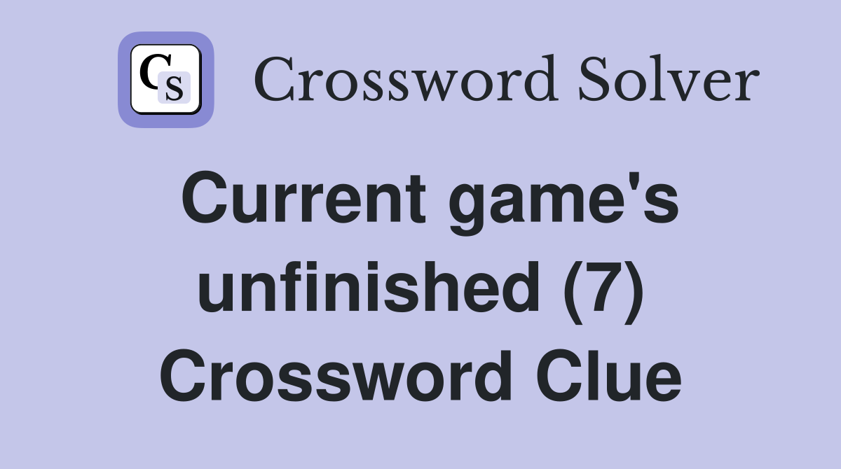 Current game's unfinished (7) Crossword Clue