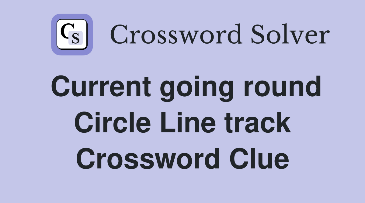 Current going round Circle Line track Crossword Clue
