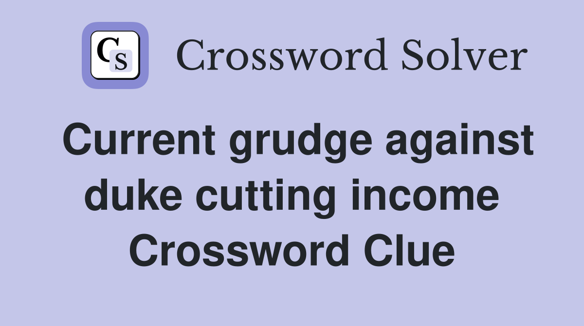 Current grudge against duke cutting income Crossword Clue