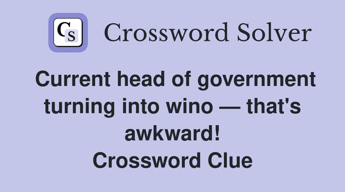 Current head of government turning into wino — that's awkward! Crossword Clue