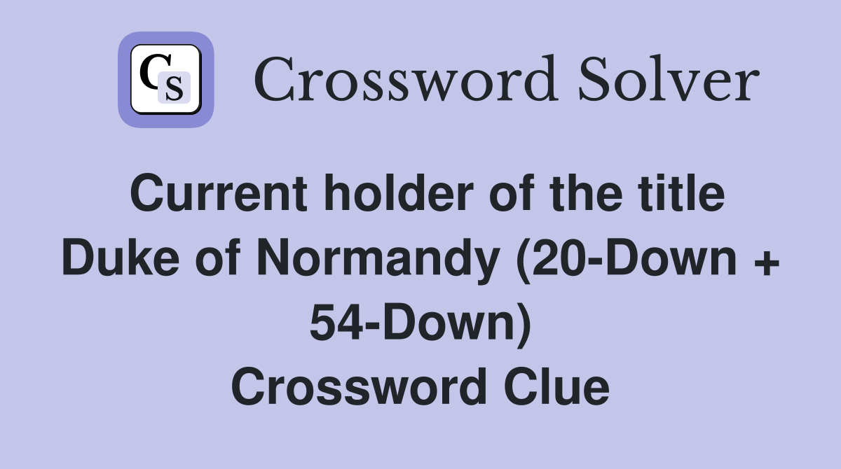 Current holder of the title Duke of Normandy (20-Down + 54-Down) Crossword Clue