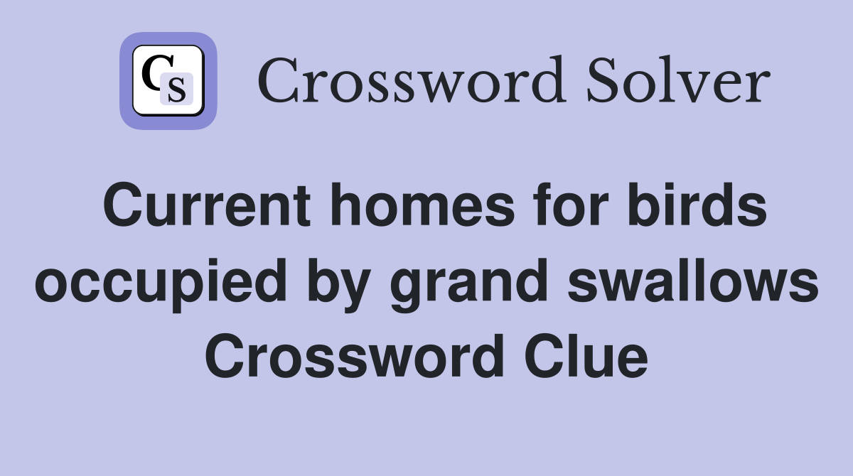 Current homes for birds occupied by grand swallows Crossword Clue