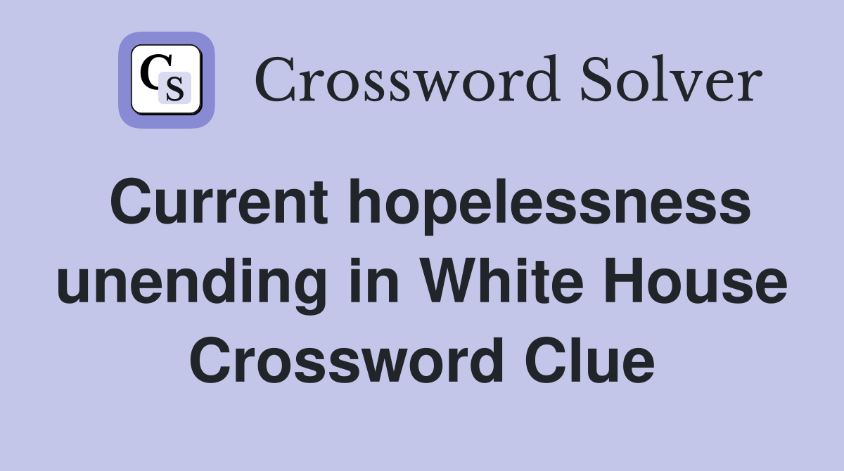 Current hopelessness unending in White House Crossword Clue