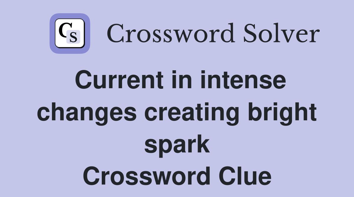 Current in intense changes creating bright spark Crossword Clue