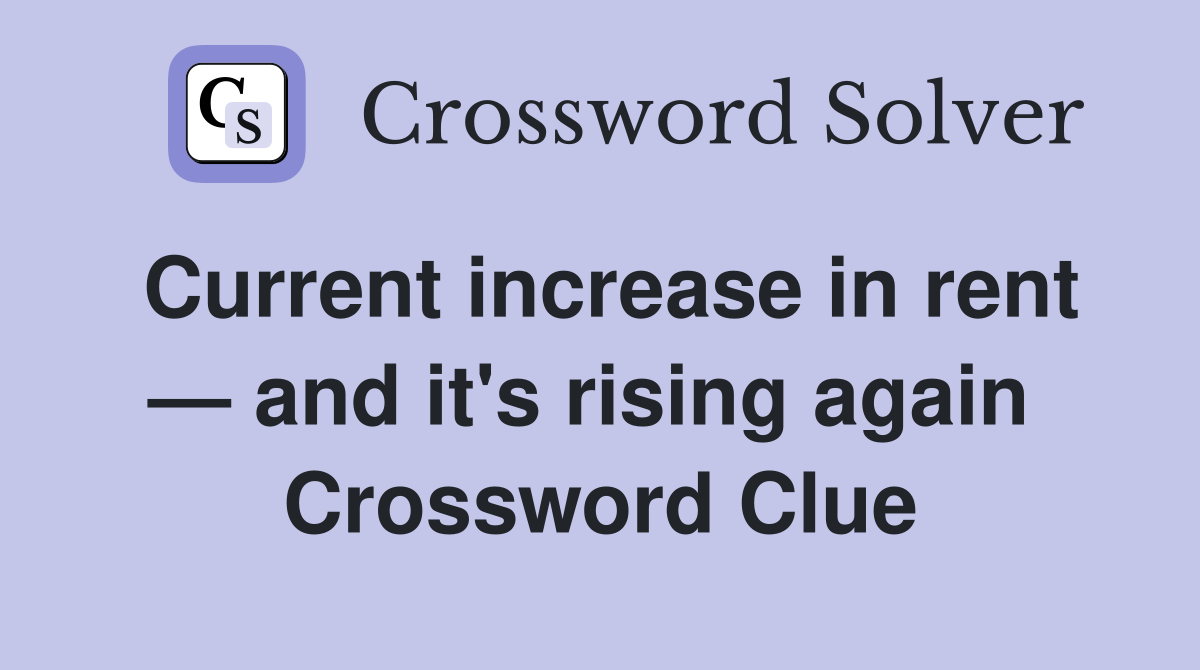 Current increase in rent — and it's rising again  Crossword Clue
