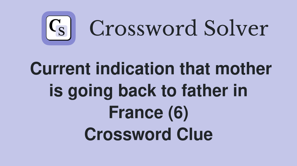 Current indication that mother is going back to father in France (6) Crossword Clue