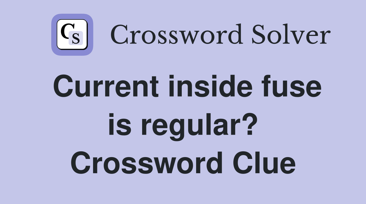 Current inside fuse is regular? Crossword Clue