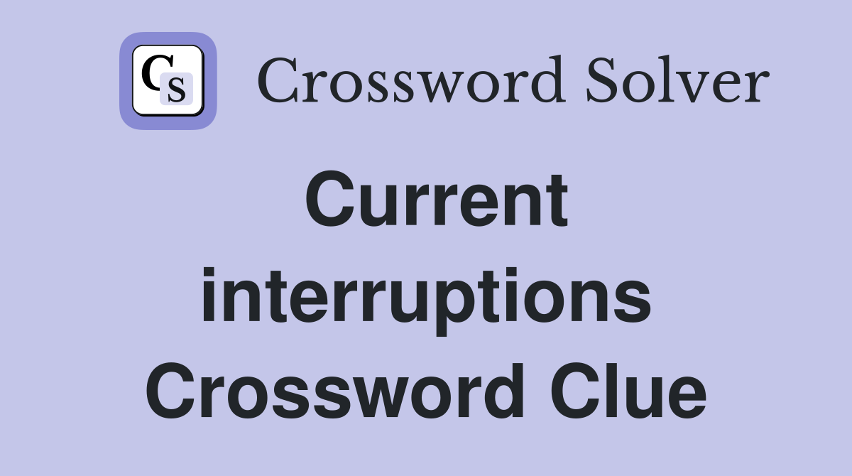 Current interruptions Crossword Clue