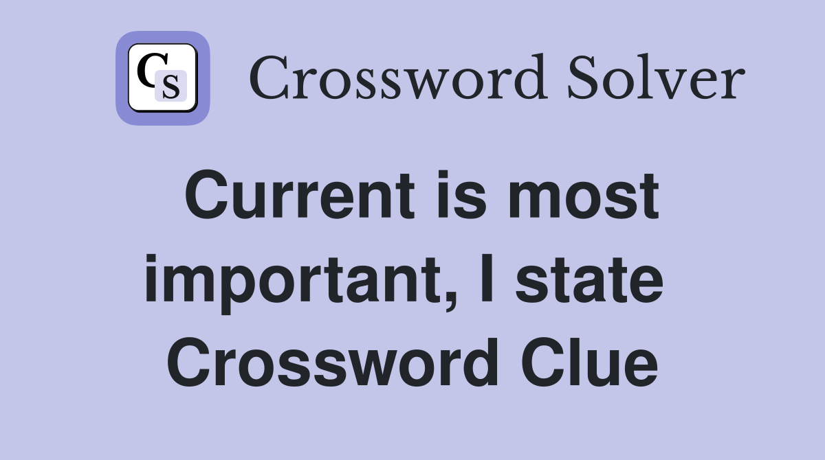 Current is most important, I state  Crossword Clue