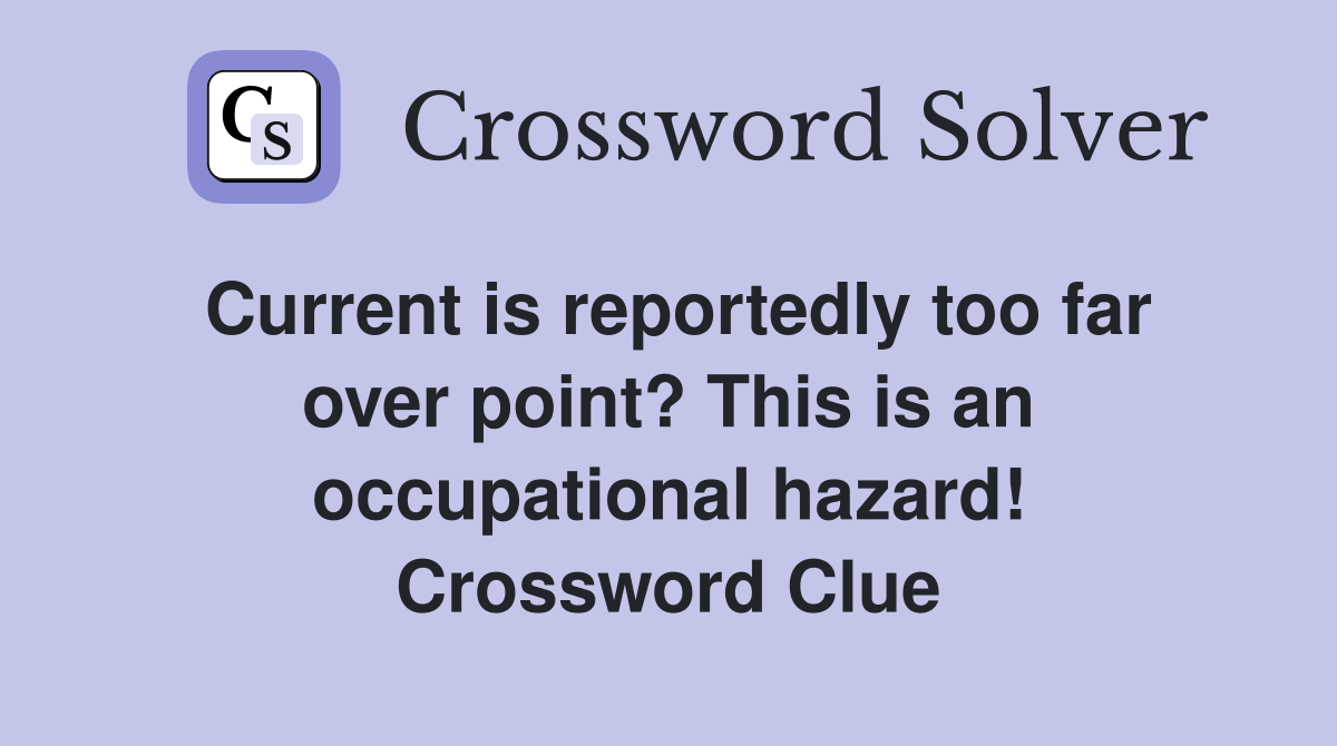 Current is reportedly too far over point? This is an occupational hazard! Crossword Clue