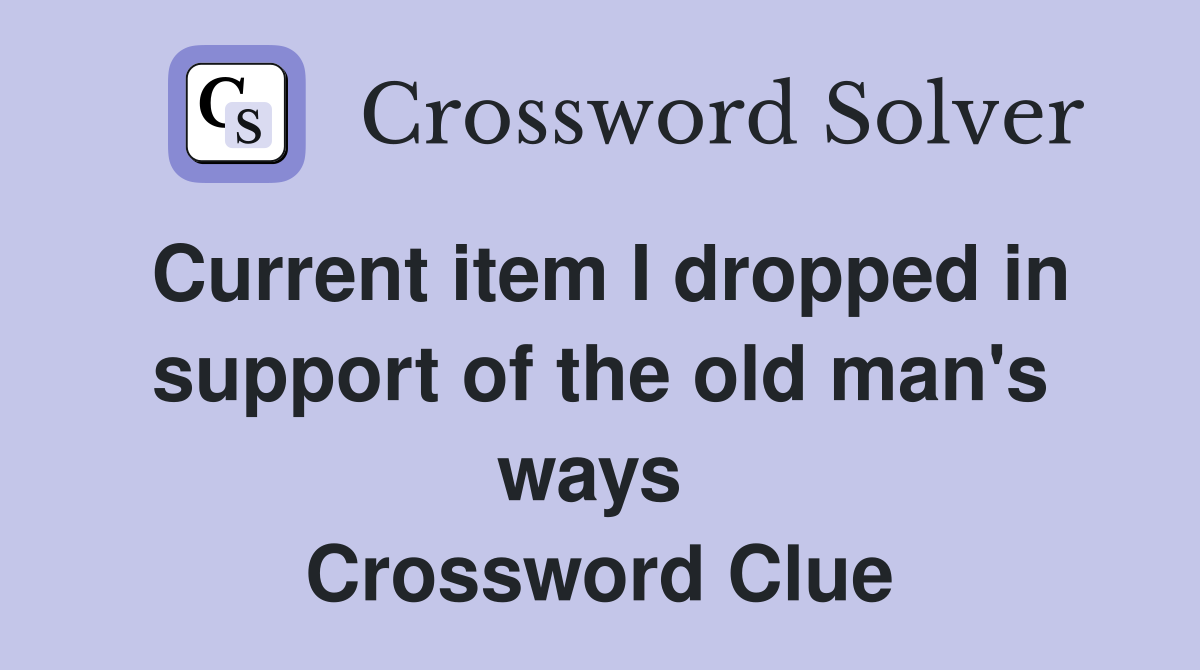 Current item I dropped in support of the old man's ways  Crossword Clue