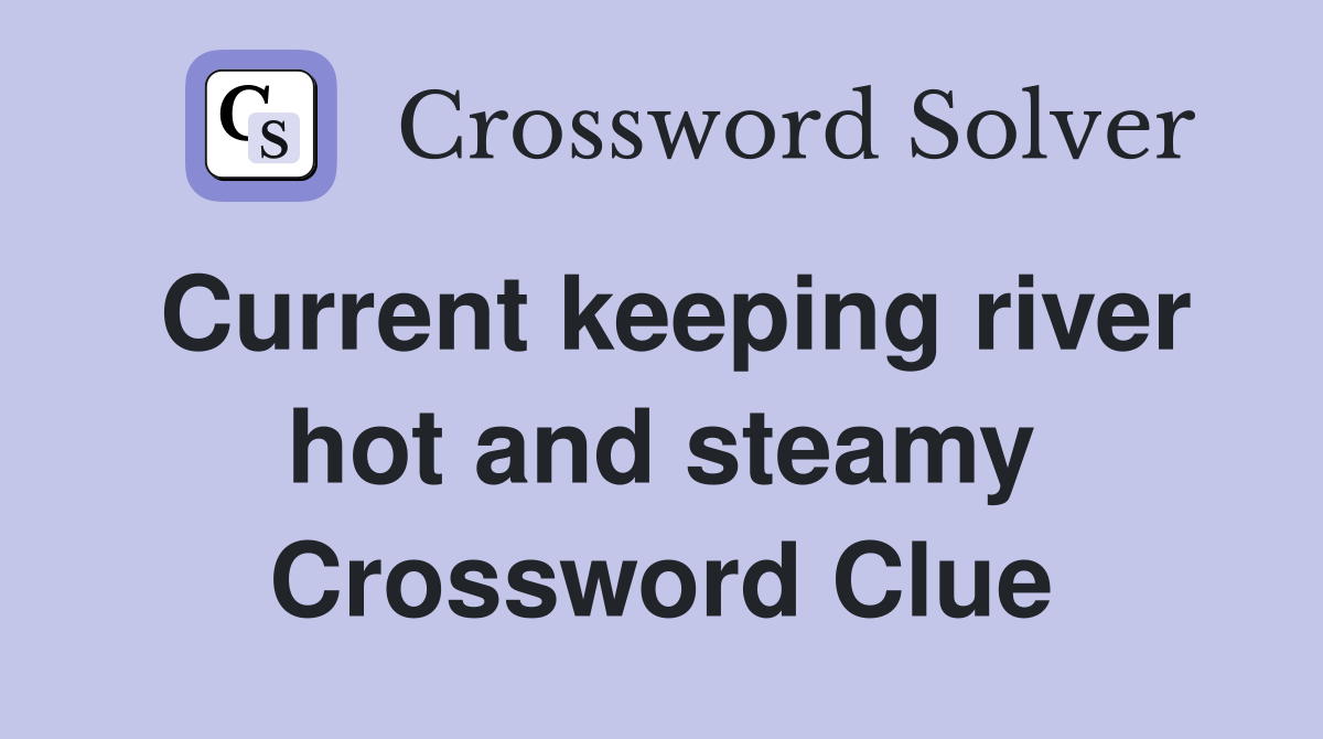 Current keeping river hot and steamy Crossword Clue