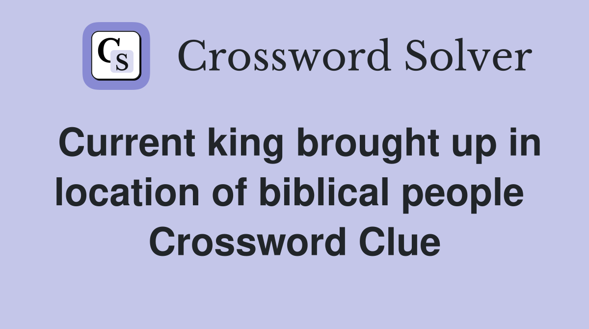 Current king brought up in location of biblical people  Crossword Clue