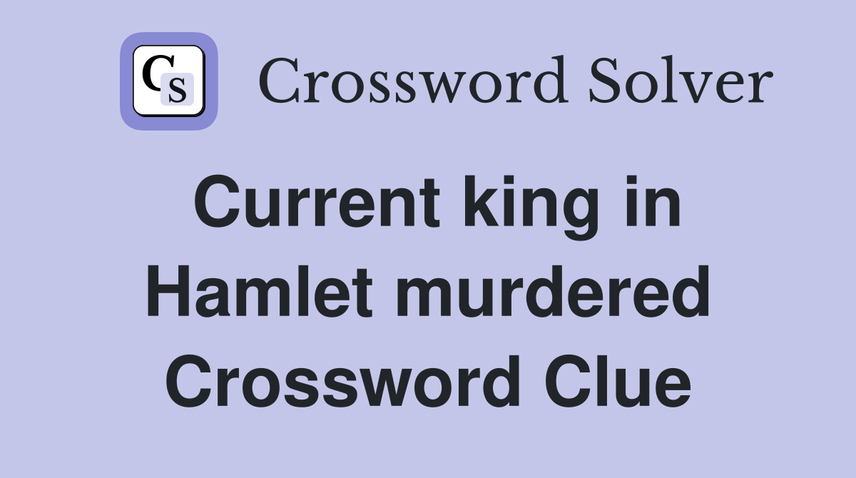 Current king in Hamlet murdered Crossword Clue