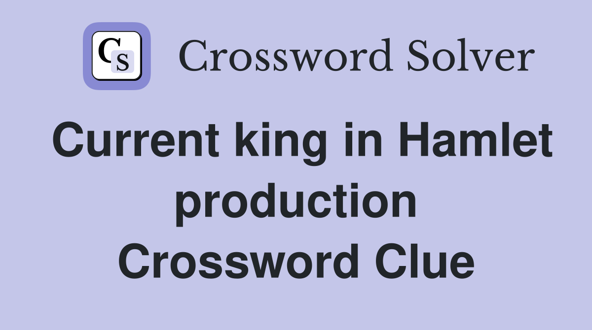 Current king in Hamlet production Crossword Clue