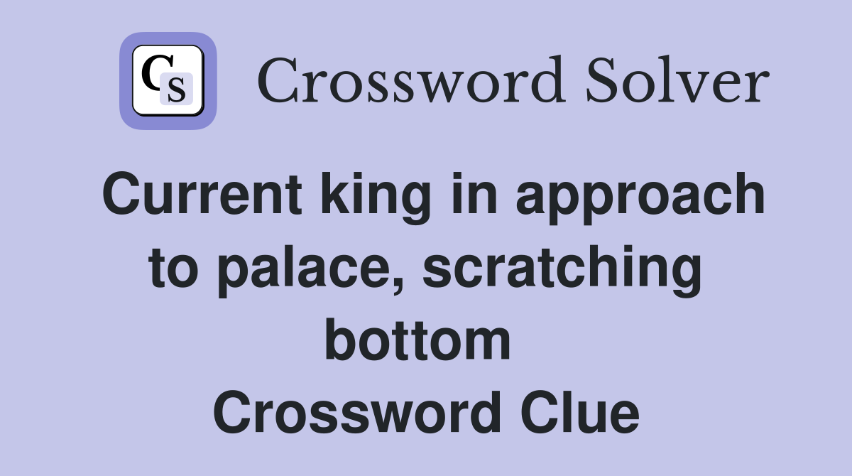 Current king in approach to palace, scratching bottom  Crossword Clue