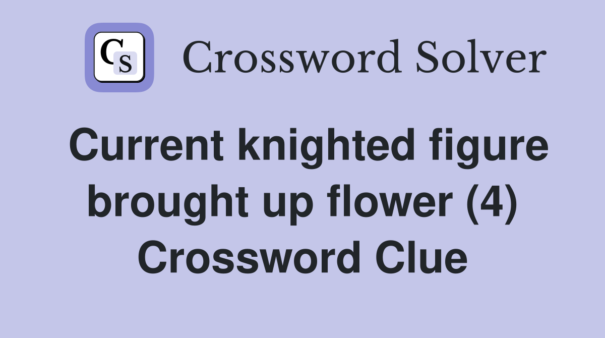 Current knighted figure brought up flower (4) Crossword Clue