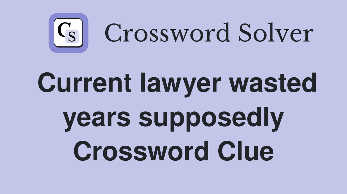 Current lawyer wasted years supposedly Crossword Clue