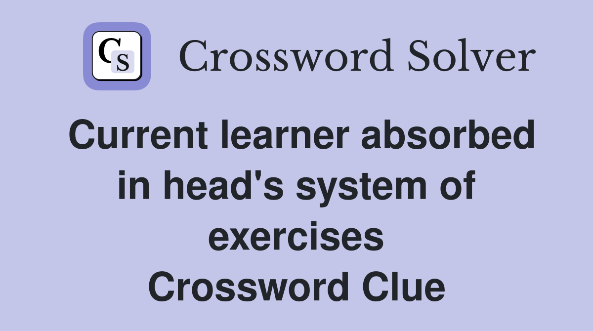 Current learner absorbed in head's system of exercises Crossword Clue