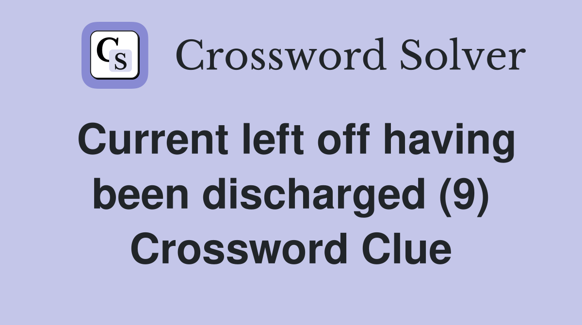 Current left off having been discharged (9) Crossword Clue