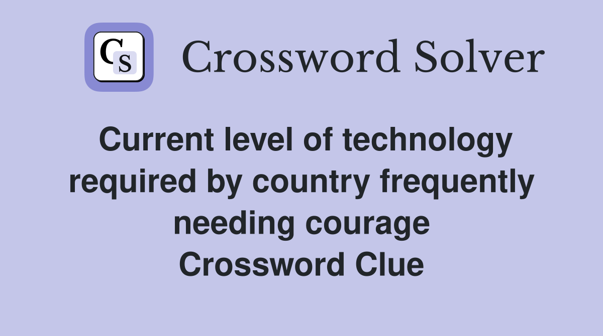 Current level of technology required by country frequently needing courage Crossword Clue