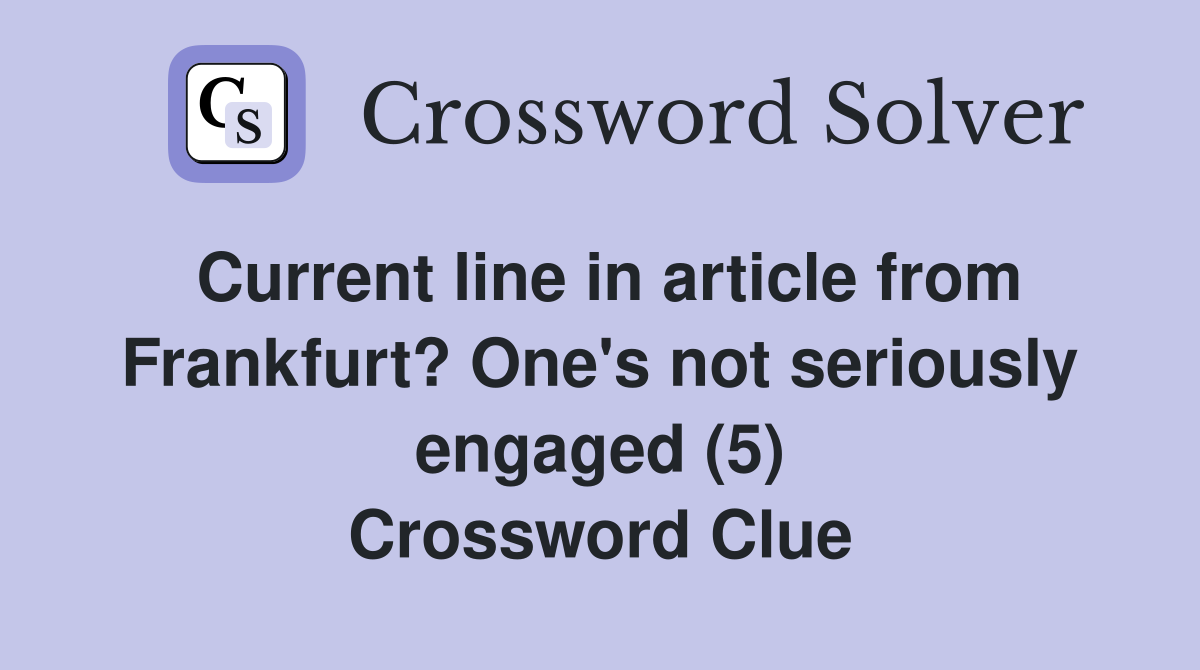 Current line in article from Frankfurt? One's not seriously engaged (5) Crossword Clue