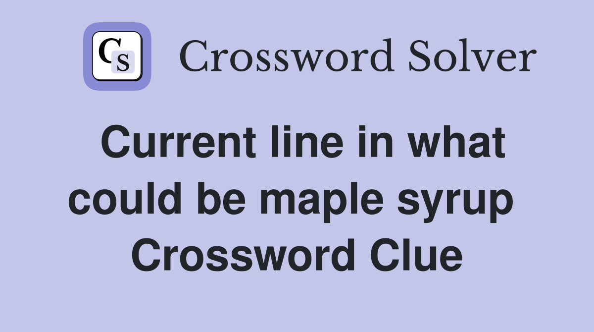 Current line in what could be maple syrup  Crossword Clue