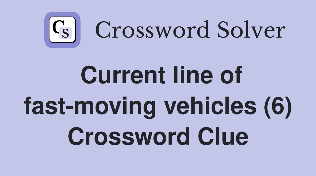 Current line of fast-moving vehicles (6) Crossword Clue