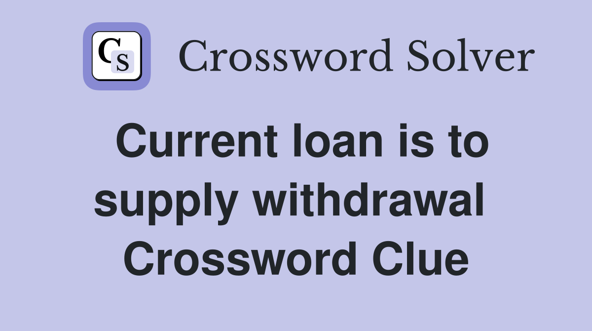 Current loan is to supply withdrawal  Crossword Clue