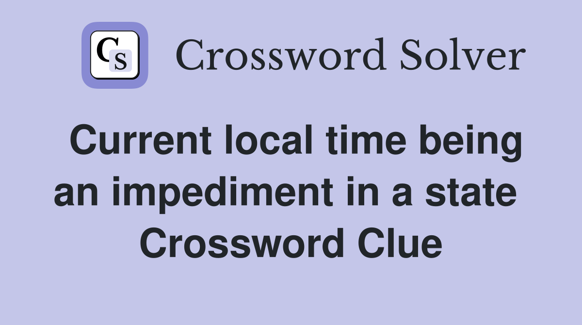 Current local time being an impediment in a state  Crossword Clue