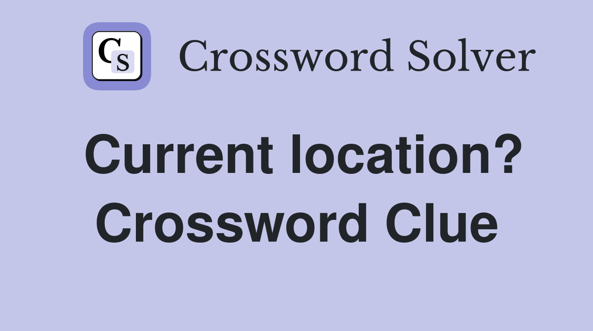 Current location? Crossword Clue