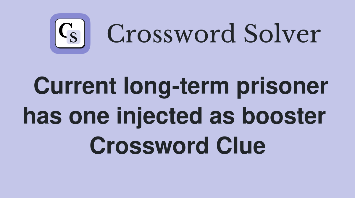Current long-term prisoner has one injected as booster  Crossword Clue