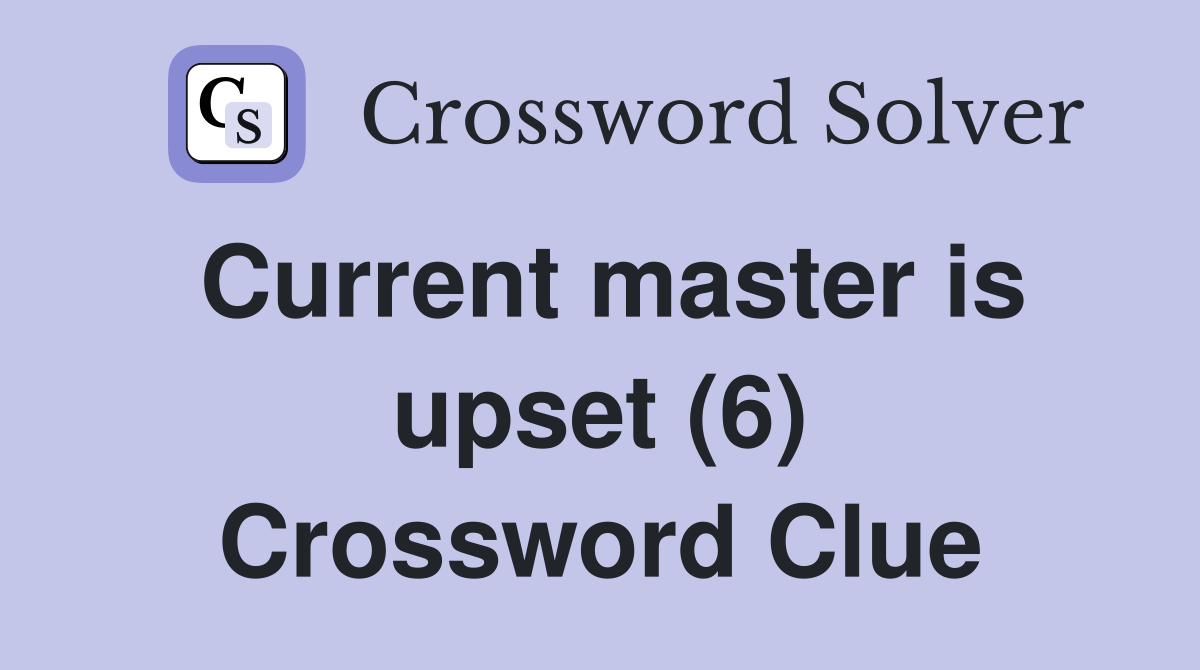 Current master is upset (6) Crossword Clue